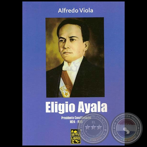 ELIGIO AYALA: PRESIDENTE CONSTITUCIONAL 1924-1928 - Por ALFREDO VIOLA - Año 2011